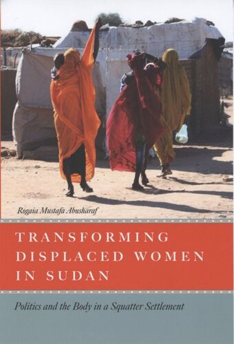 Transforming Displaced Women In Sudan Politics And The Body In A Squatter Settlement Rogaia Mustafa Abusharaf