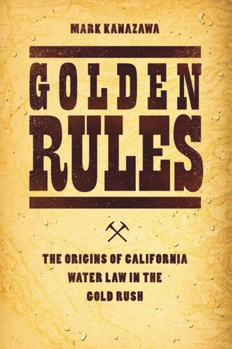 Golden Rules The Origins Of California Water Law In The Gold Rush Mark Kanazawa