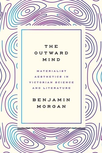 The Outward Mind Materialist Aesthetics In Victorian Science And Literature Benjamin Morgan