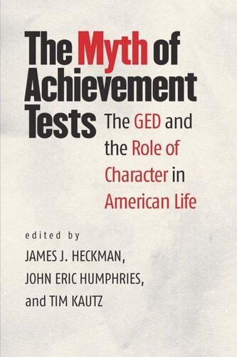 The Myth Of Achievement Tests The Ged And The Role Of Character In American Life James J Heckman Editor John Eric Humphries Editor Tim Kautz Editor