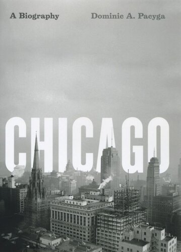 Chicago A Biography Dominic A Pacyga