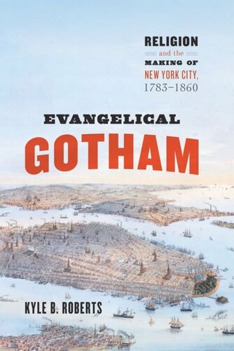 Evangelical Gotham Religion And The Making Of New York City 17831860 Kyle B Roberts
