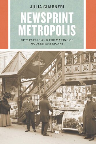 Newsprint Metropolis City Papers And The Making Of Modern Americans Julia Guarneri