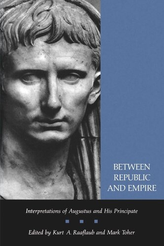 Between Republic And Empire Interpretations Of Augustus And His Principate 1st Edition Kurt A Raaflaub