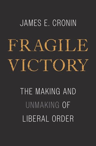 Fragile Victory The Making And Unmaking Of Liberal Order James E Cronin