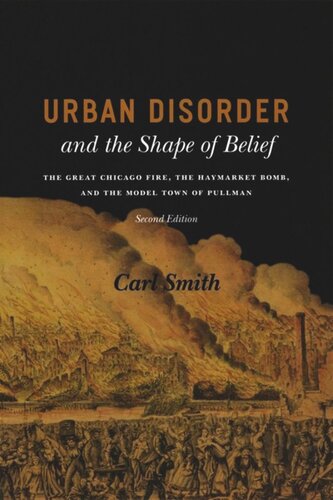 Urban Disorder And The Shape Of Belief The Great Chicago Fire The Haymarket Bomb And The Model Town Of Pullman Second Edition Carl Smith