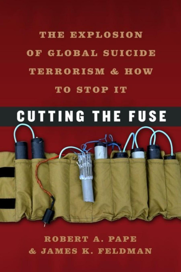 Cutting The Fuse The Explosion Of Global Suicide Terrorism And How To Stop It Robert A Pape James K Feldman