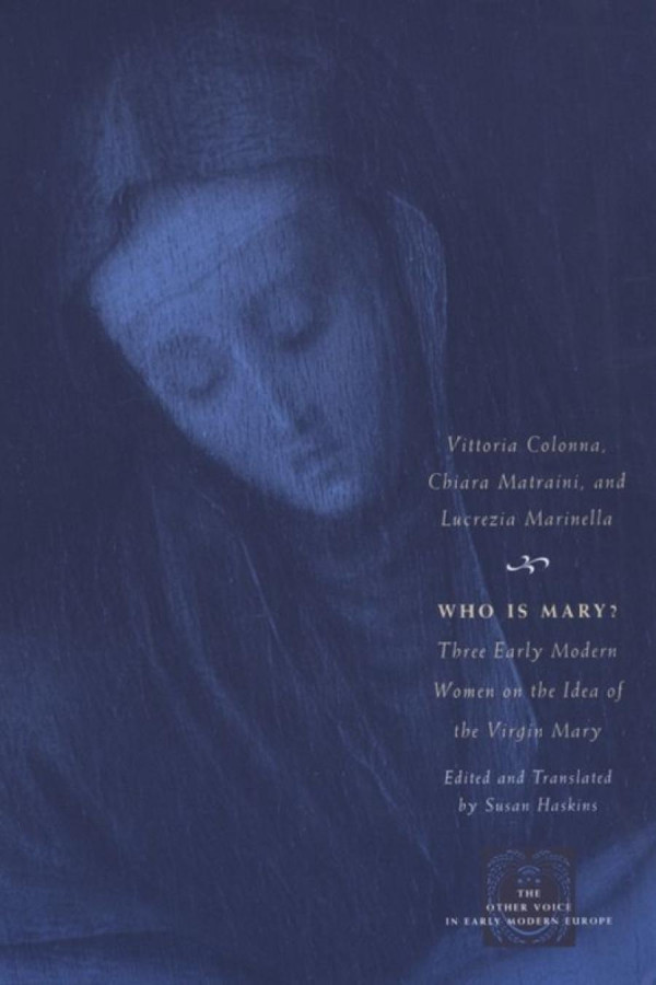 Who Is Mary Three Early Modern Women On The Idea Of The Virgin Mary Vittoria Colonna Chiara Matraini Lucrezia Marinella Susan Haskins