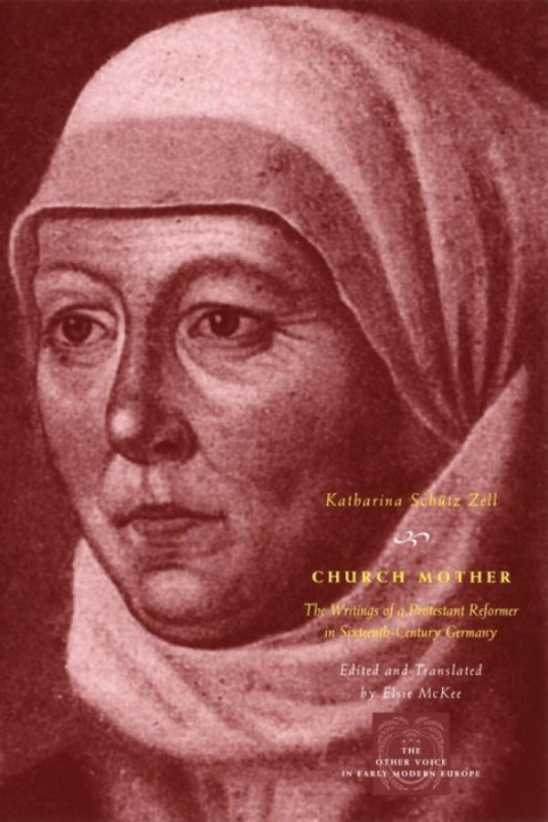 Church Mother The Writings Of A Protestant Reformer In Sixteenthcentury Germany Katharina Schtz Zell Elsie Mckee