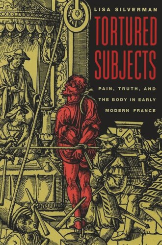 Tortured Subjects Pain Truth And The Body In Early Modern France Lisa Silverman