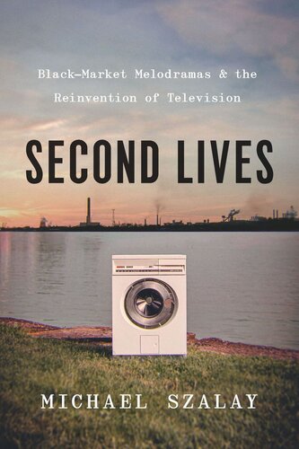 Second Lives Blackmarket Melodramas And The Reinvention Of Television Michael Szalay