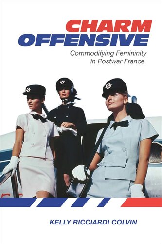Charm Offensive Commodifying Femininity In Postwar France Kelly Ricciardi Colvin