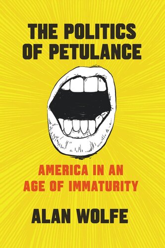 The Politics Of Petulance America In An Age Of Immaturity Alan Wolfe