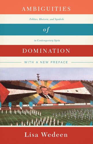 Ambiguities Of Domination Politics Rhetoric And Symbols In Contemporary Syria Lisa Wedeen