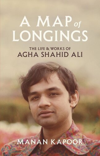 A Map Of Longings The Life And Works Of Agha Shahid Ali Manan Kapoor