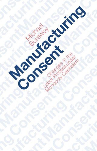 Manufacturing Consent Changes In The Labor Process Under Monopoly Capitalism Michael Burawoy