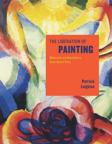 The Liberation Of Painting Modernism And Anarchism In Avantguerre Paris Patricia Leighten