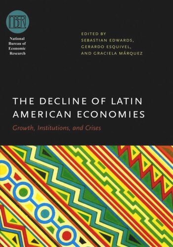 The Decline Of Latin American Economies Growth Institutions And Crises Sebastian Edwards Editor Gerardo Esquivel Editor Graciela Mrquez Editor