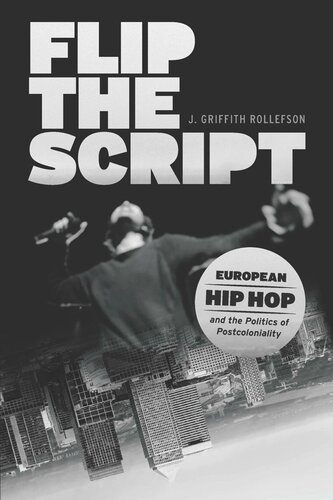 Flip The Script European Hip Hop And The Politics Of Postcoloniality J Griffith Rollefson
