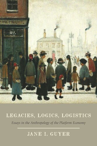 Legacies Logics Logistics Essays In The Anthropology Of The Platform Economy Jane I Guyer