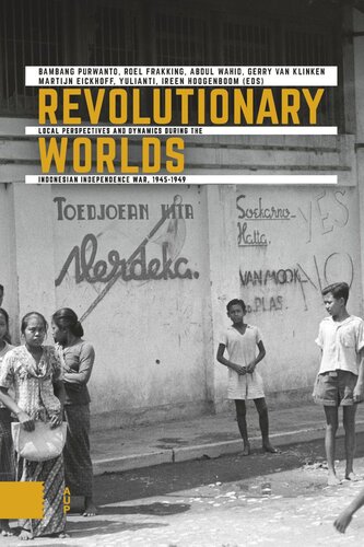 Revolutionary Worlds Local Perspectives And Dynamics During The Indonesian Independence War 19451949 Bambang Purwanto Editor Roel Frakking Editor Abdul Wahid Editor Gerry Klinken Editor Martijn Eickhoff Editor Ireen Hoogenboom Editor Yulianti Editor