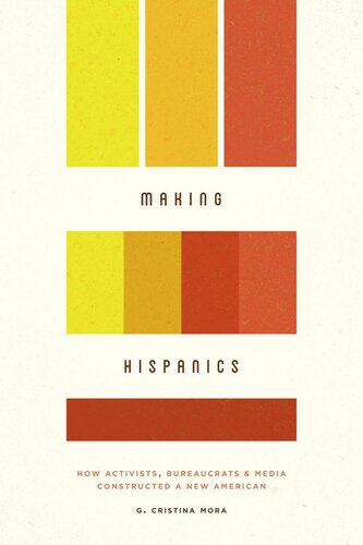Making Hispanics How Activists Bureaucrats And Media Constructed A New American G Cristina Mora