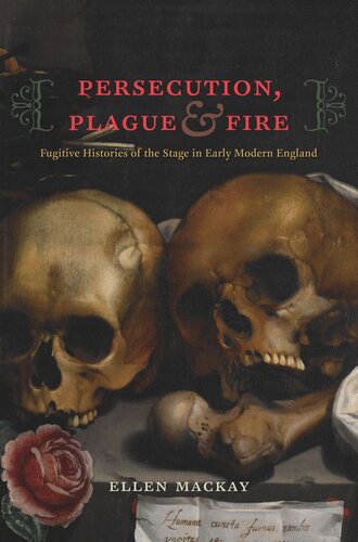 Persecution Plague And Fire Fugitive Histories Of The Stage In Early Modern England Ellen Mackay