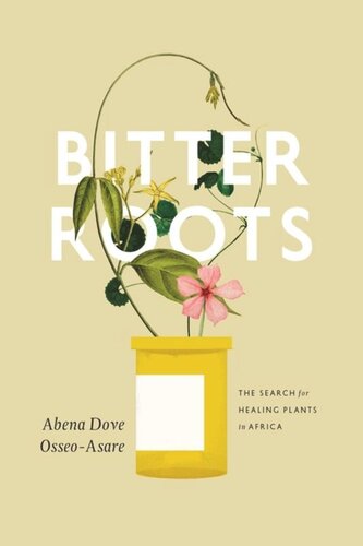 Bitter Roots The Search For Healing Plants In Africa Abena Dove Osseoasare