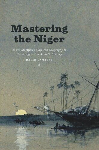 Mastering The Niger James Macqueens African Geography And The Struggle Over Atlantic Slavery David Lambert