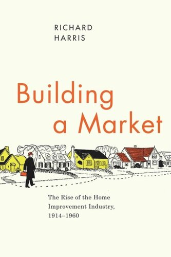 Building A Market The Rise Of The Home Improvement Industry 19141960 Richard Harris