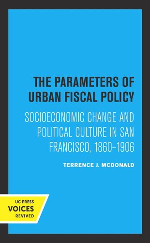 The Parameters Of Urban Fiscal Policy Socioeconomic Change And Political Culture In San Francisco 18601906 Reprint 2019 Terrence J Mcdonald