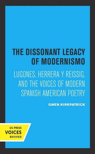 The Dissonant Legacy Of Modernismo Lugones Herrera Y Reissig And The Voices Of Modern Spanish American Poetry Reprint 2019 Gwen Kirkpatrick