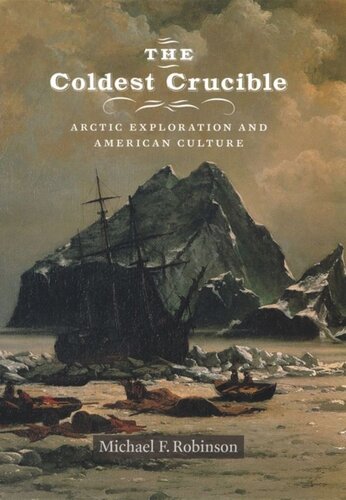 The Coldest Crucible Arctic Exploration And American Culture Michael F Robinson