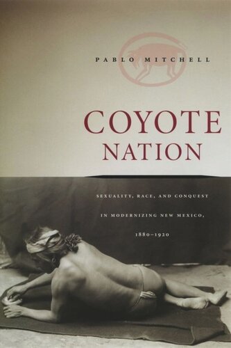 Coyote Nation Sexuality Race And Conquest In Modernizing New Mexico 18801920 Pablo Mitchell