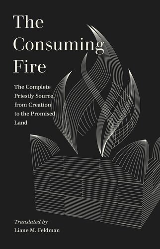 The Consuming Fire The Complete Priestly Source From Creation To The Promised Land Liane Feldman