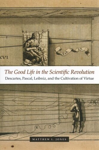 The Good Life In The Scientific Revolution Descartes Pascal Leibniz And The Cultivation Of Virtue Matthew L Jones