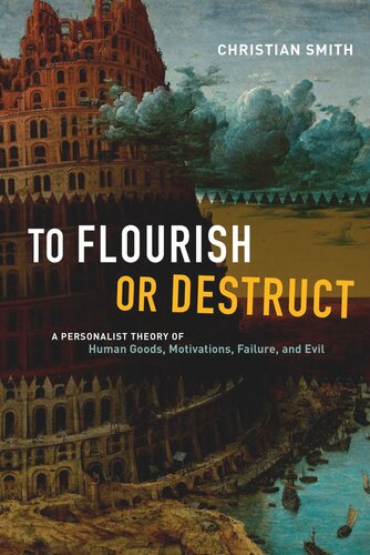 To Flourish Or Destruct A Personalist Theory Of Human Goods Motivations Failure And Evil Christian Smith