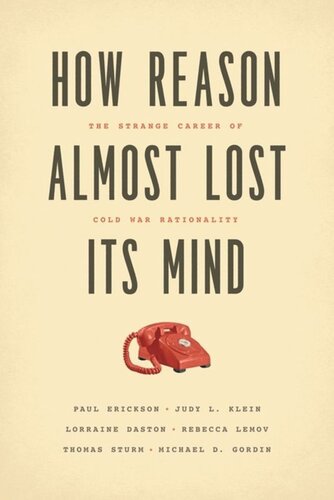 How Reason Almost Lost Its Mind The Strange Career Of Cold War Rationality Paul Erickson Judy L Klein Lorraine Daston Rebecca Lemov Thomas Sturm Michael D Gordin