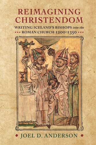 Reimagining Christendom Writing Icelands Bishops Into The Roman Church 12001350 Joel D Anderson