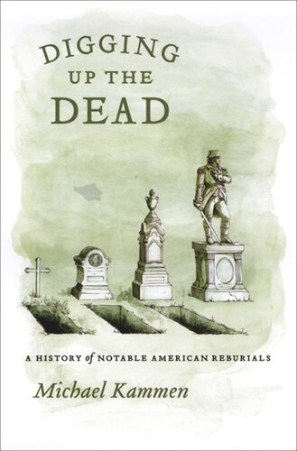 Digging Up The Dead A History Of Notable American Reburials Michael Kammen