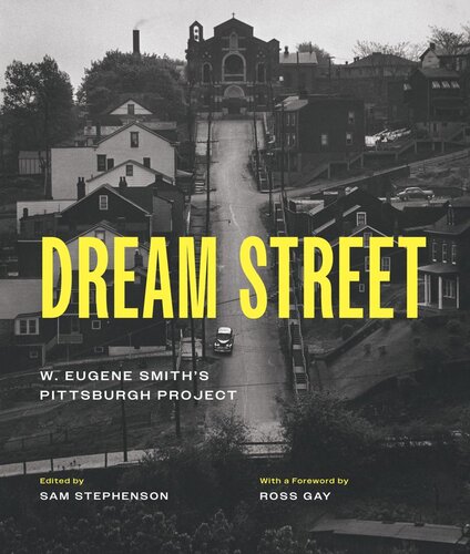 Dream Street W Eugene Smiths Pittsburgh Project Sam Stephenson Editor Alan Trachtenberg Editor Ross Gay Editor W Eugene Smith Editor