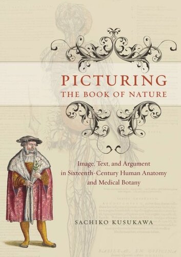 Picturing The Book Of Nature Image Text And Argument In Sixteenthcentury Human Anatomy And Medical Botany Sachiko Kusukawa