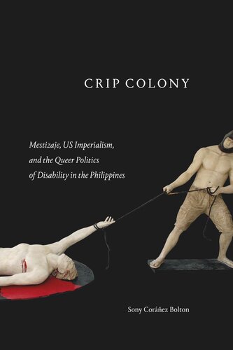Crip Colony Mestizaje Us Imperialism And The Queer Politics Of Disability In The Philippines Sony Corez Bolton