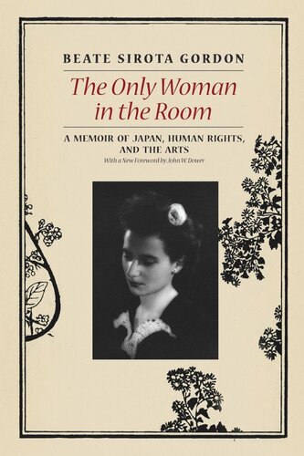 The Only Woman In The Room A Memoir Of Japan Human Rights And The Arts Beate Sirota Gordon Geoffrey Paul Gordon Nicole A Gordon John W Dower