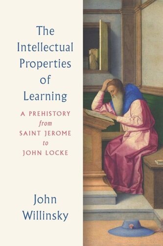 The Intellectual Properties Of Learning A Prehistory From Saint Jerome To John Locke John Willinsky