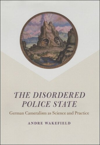The Disordered Police State German Cameralism As Science And Practice Andre Wakefield