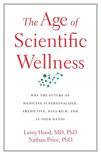 The Age Of Scientific Wellness Why The Future Of Medicine Is Personalized Predictive Datarich And In Your Hands Leroy Hood Nathan Price