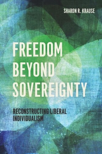 Freedom Beyond Sovereignty Reconstructing Liberal Individualism Sharon R Krause