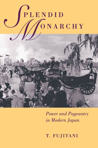 Splendid Monarchy Power And Pageantry In Modern Japan Reprint 2019 Takashi Fujitani