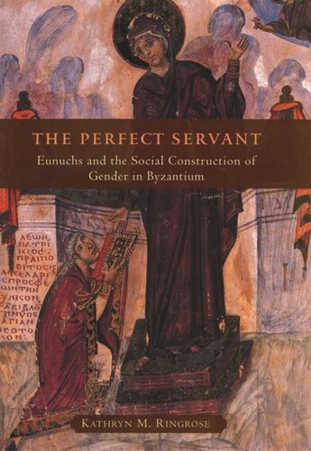 The Perfect Servant Eunuchs And The Social Construction Of Gender In Byzantium Kathryn M Ringrose